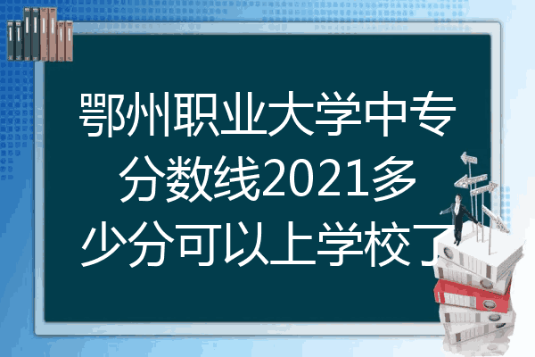鄂州职业大学中专分数线2021多少分可以上学校了