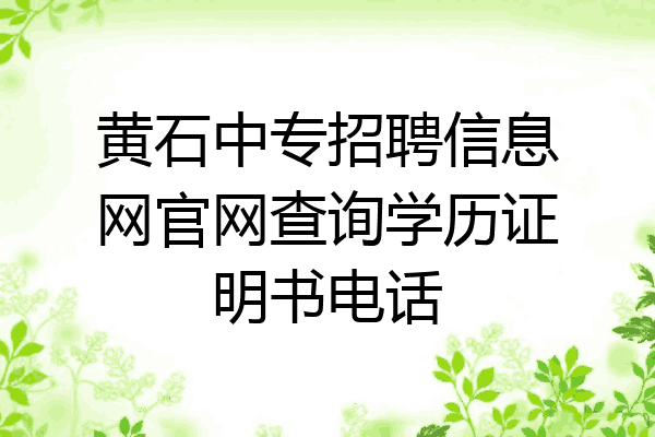 黄石中专招聘信息网官网查询学历证明书电话