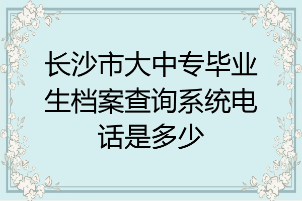 长沙市大中专毕业生档案查询系统电话是多少