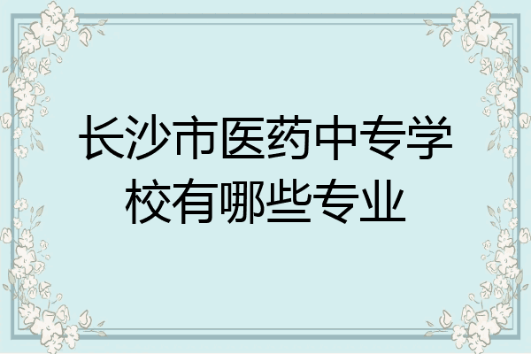 长沙市医药中专学校有哪些专业