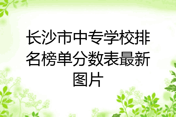 长沙市中专学校排名榜单分数表最新图片