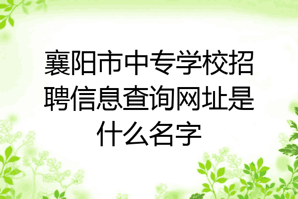 襄阳市中专学校招聘信息查询网址是什么名字