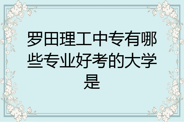 罗田理工中专有哪些专业好考的大学是