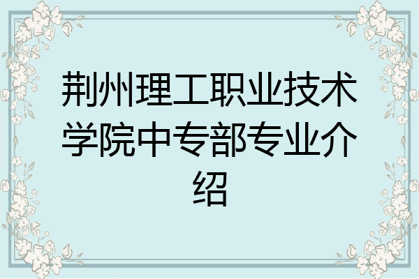 荆州理工职业技术学院中专部专业介绍