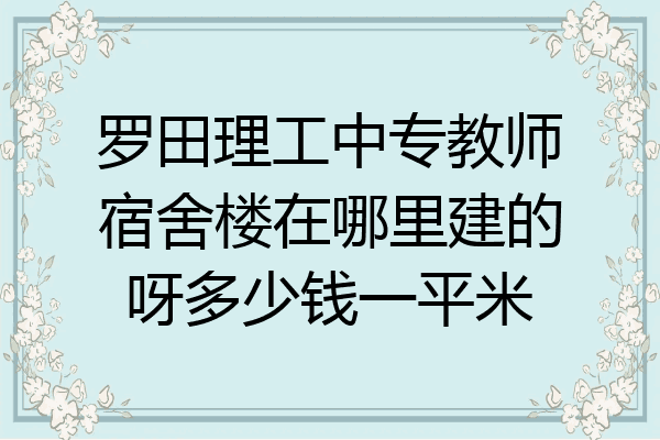 罗田理工中专教师宿舍楼在哪里建的呀多少钱一平米