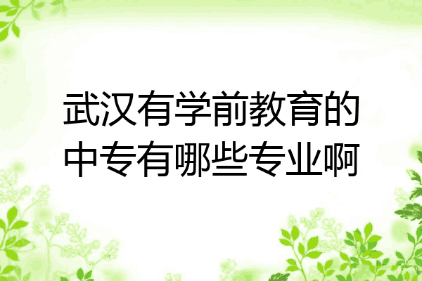 武汉有学前教育的中专有哪些专业啊