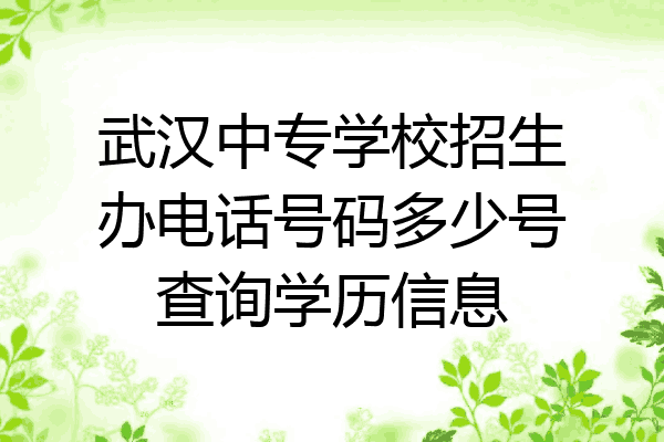 武汉中专学校招生办电话号码多少号查询学历信息