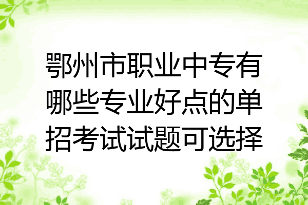 鄂州市职业中专有哪些专业好点的单招考试试题可选择