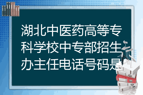 湖北中医药高等专科学校中专部招生办主任电话号码是