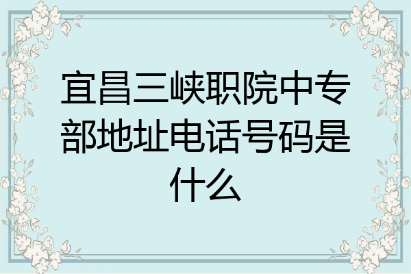 宜昌三峡职院中专部地址电话号码是什么