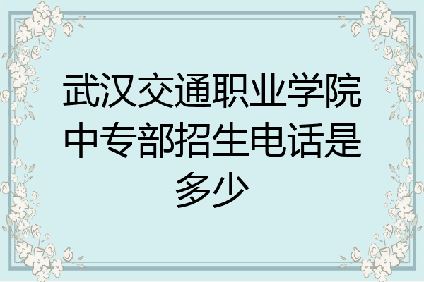 武汉交通职业学院中专部招生电话是多少