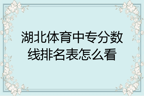 湖北体育中专分数线排名表怎么看