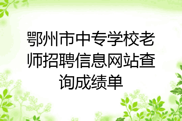 鄂州市中专学校老师招聘信息网站查询成绩单