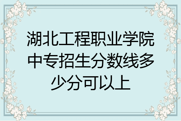 湖北工程职业学院中专招生分数线多少分可以上