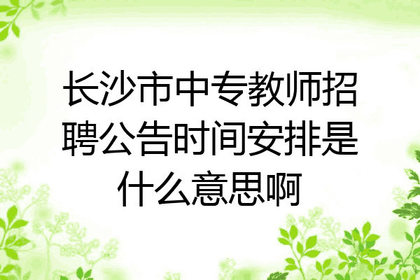 长沙市中专教师招聘公告时间安排是什么意思啊