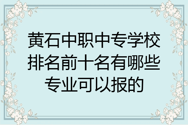 黄石中职中专学校排名前十名有哪些专业可以报的