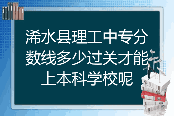 浠水县理工中专分数线多少过关才能上本科学校呢