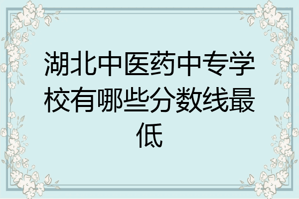 湖北中医药中专学校有哪些分数线最低
