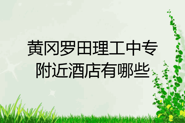 黄冈罗田理工中专附近酒店有哪些