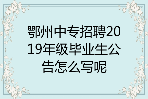 鄂州中专招聘2019年级毕业生公告怎么写呢