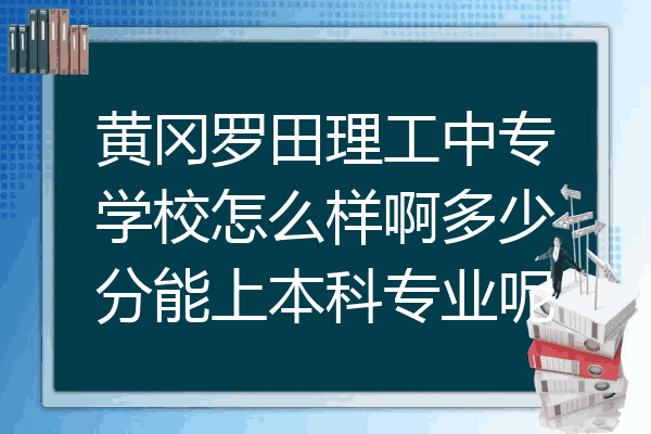 黄冈罗田理工中专学校怎么样啊多少分能上本科专业呢