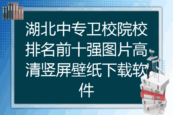 湖北中专卫校院校排名前十强图片高清竖屏壁纸下载软件