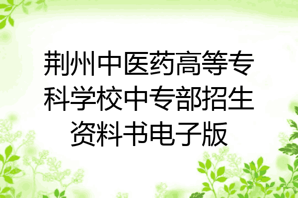 荆州中医药高等专科学校中专部招生资料书电子版