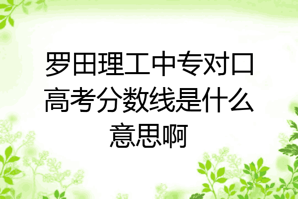 罗田理工中专对口高考分数线是什么意思啊