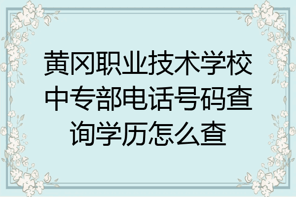 黄冈职业技术学校中专部电话号码查询学历怎么查