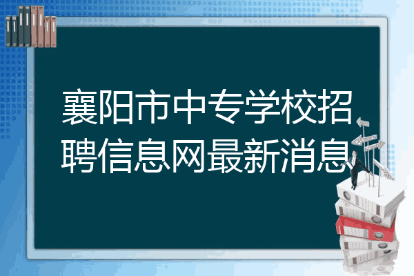 襄阳市中专学校招聘信息网最新消息