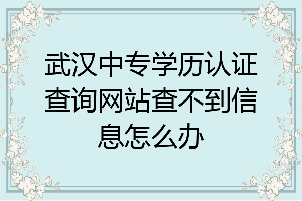 武汉中专学历认证查询网站查不到信息怎么办
