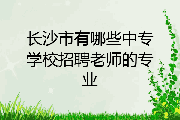 长沙市有哪些中专学校招聘老师的专业