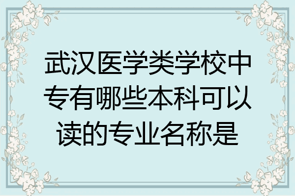武汉医学类学校中专有哪些本科可以读的专业名称是