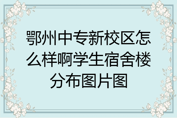 鄂州中专新校区怎么样啊学生宿舍楼分布图片图