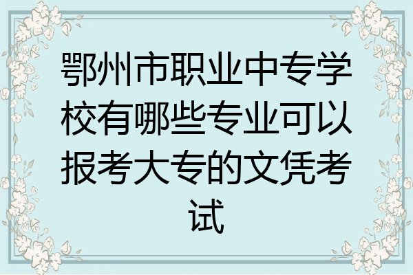 鄂州市职业中专学校有哪些专业可以报考大专的文凭考试