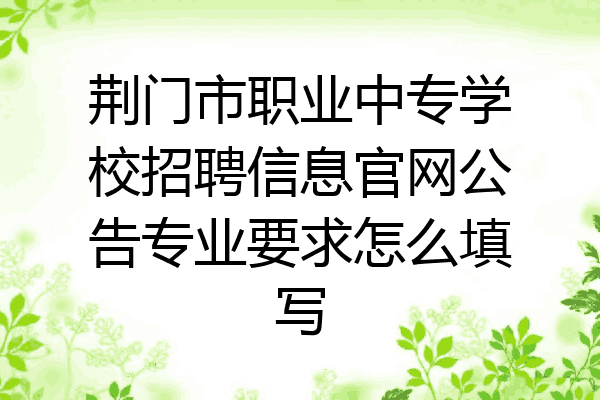 荆门市职业中专学校招聘信息官网公告专业要求怎么填写