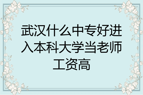 武汉什么中专好进入本科大学当老师工资高