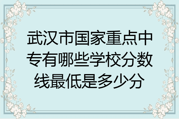 武汉市国家重点中专有哪些学校分数线最低是多少分