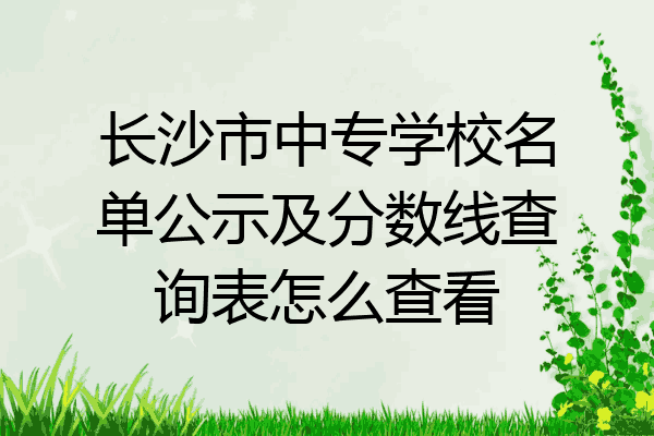 长沙市中专学校名单公示及分数线查询表怎么查看