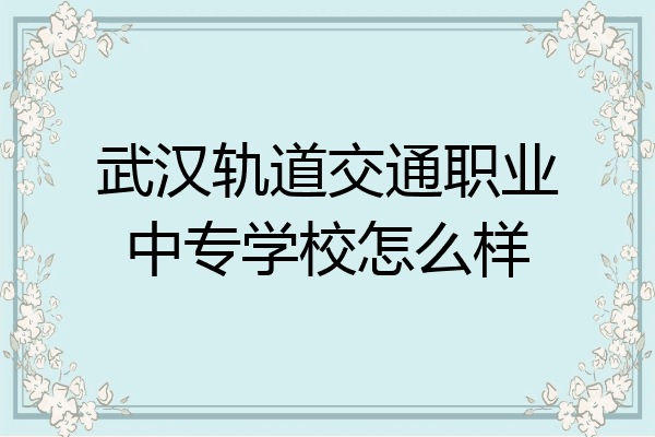 武汉轨道交通职业中专学校怎么样
