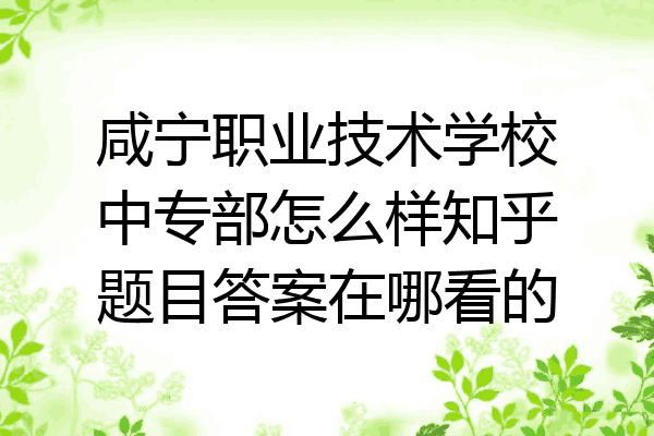 咸宁职业技术学校中专部怎么样知乎题目答案在哪看的