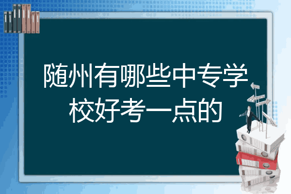 随州有哪些中专学校好考一点的