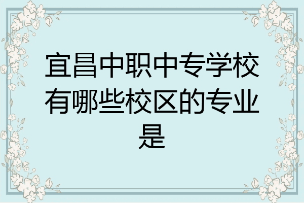 宜昌中职中专学校有哪些校区的专业是