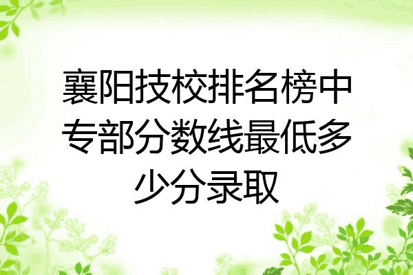 襄阳技校排名榜中专部分数线最低多少分录取