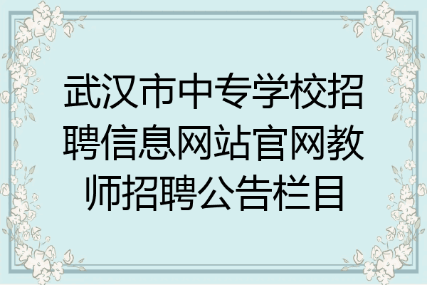 武汉市中专学校招聘信息网站官网教师招聘公告栏目