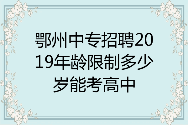鄂州中专招聘2019年龄限制多少岁能考高中
