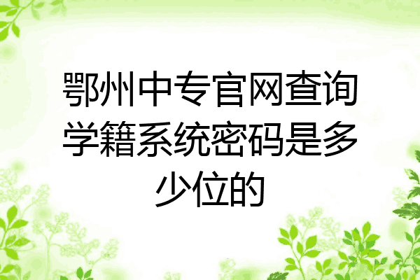 鄂州中专官网查询学籍系统密码是多少位的