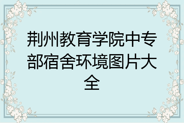 荆州教育学院中专部宿舍环境图片大全