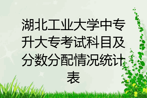 湖北工业大学中专升大专考试科目及分数分配情况统计表