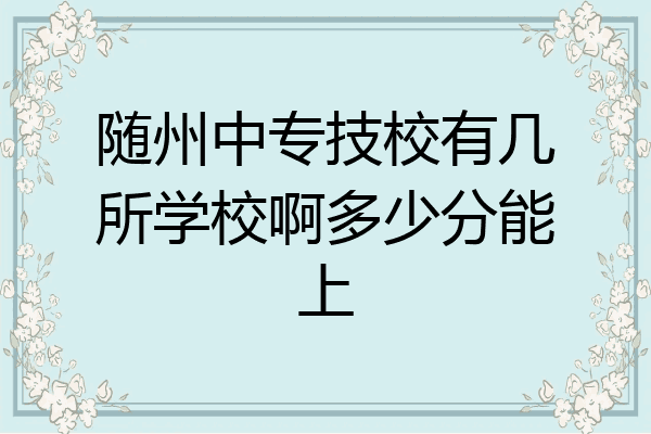 随州中专技校有几所学校啊多少分能上